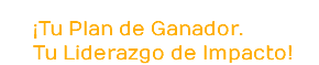 ¡Tu Plan de Ganador. Tu Liderazgo de Impacto!